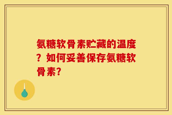 氨糖软骨素贮藏的温度？如何妥善保存氨糖软骨素？