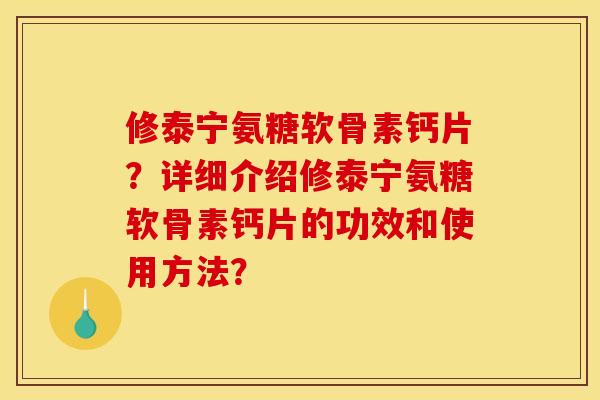 修泰宁氨糖软骨素钙片？详细介绍修泰宁氨糖软骨素钙片的功效和使用方法？