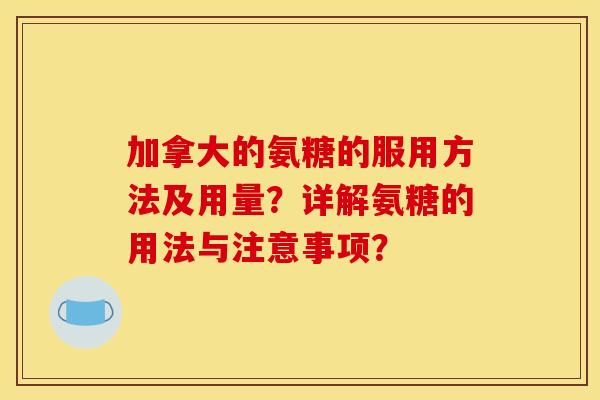 加拿大的氨糖的服用方法及用量？详解氨糖的用法与注意事项？