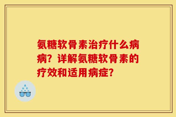 氨糖软骨素治疗什么病病？详解氨糖软骨素的疗效和适用病症？