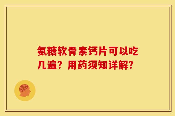 氨糖软骨素钙片可以吃几遍？用药须知详解？