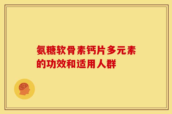 氨糖软骨素钙片多元素的功效和适用人群