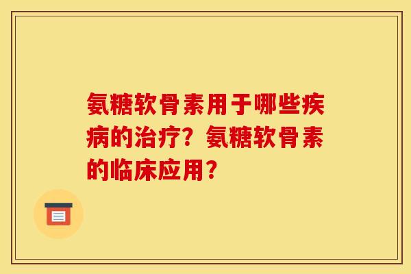 氨糖软骨素用于哪些疾病的治疗？氨糖软骨素的临床应用？