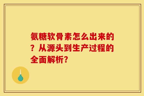 氨糖软骨素怎么出来的？从源头到生产过程的全面解析？