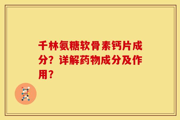 千林氨糖软骨素钙片成分？详解药物成分及作用？