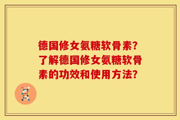 德国修女氨糖软骨素？了解德国修女氨糖软骨素的功效和使用方法？