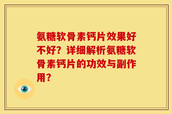 氨糖软骨素钙片效果好不好？详细解析氨糖软骨素钙片的功效与副作用？
