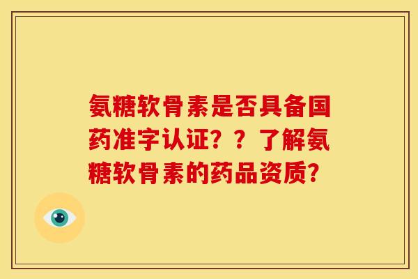 氨糖软骨素是否具备国药准字认证？？了解氨糖软骨素的药品资质？