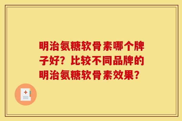 明治氨糖软骨素哪个牌子好？比较不同品牌的明治氨糖软骨素效果？