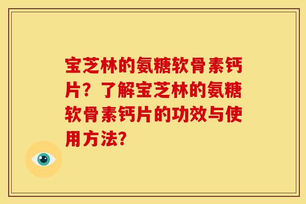 宝芝林的氨糖软骨素钙片？了解宝芝林的氨糖软骨素钙片的功效与使用方法？
