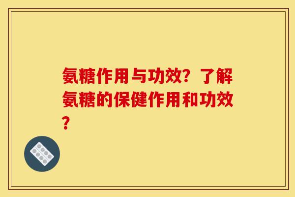 氨糖作用与功效？了解氨糖的保健作用和功效？