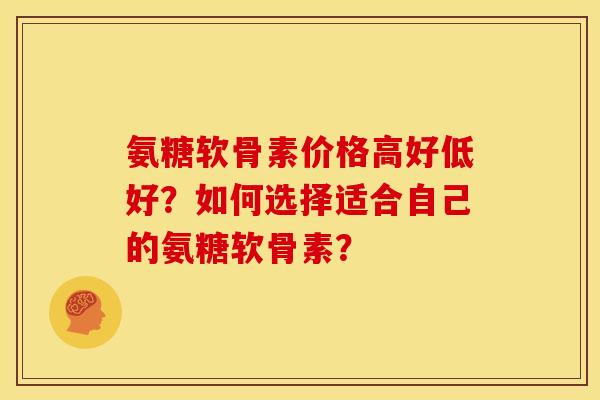 氨糖软骨素价格高好低好？如何选择适合自己的氨糖软骨素？