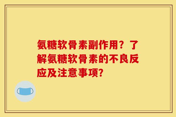 氨糖软骨素副作用？了解氨糖软骨素的不良反应及注意事项？