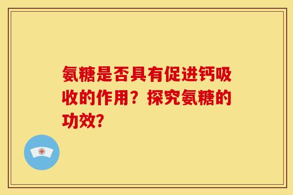 氨糖是否具有促进钙吸收的作用？探究氨糖的功效？