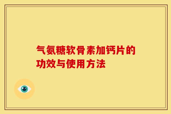 气氨糖软骨素加钙片的功效与使用方法