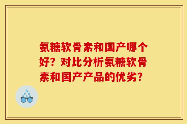 氨糖软骨素和国产哪个好？对比分析氨糖软骨素和国产产品的优劣？