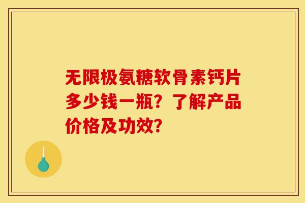 无限极氨糖软骨素钙片多少钱一瓶？了解产品价格及功效？