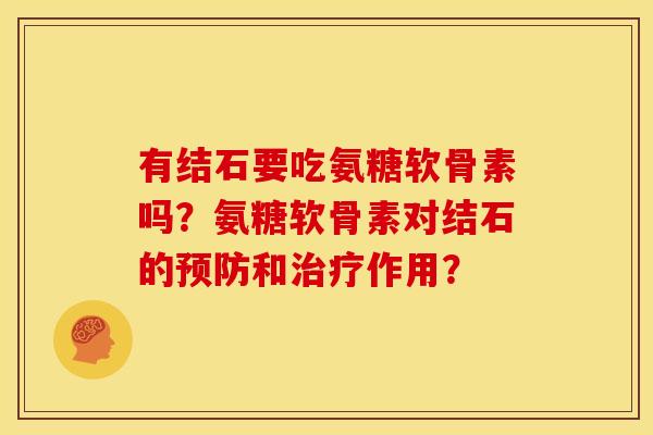 有结石要吃氨糖软骨素吗？氨糖软骨素对结石的预防和治疗作用？