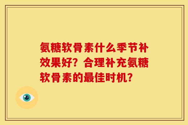 氨糖软骨素什么季节补效果好？合理补充氨糖软骨素的最佳时机？