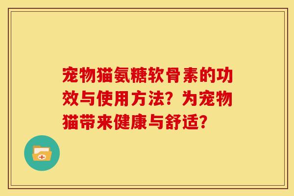 宠物猫氨糖软骨素的功效与使用方法？为宠物猫带来健康与舒适？