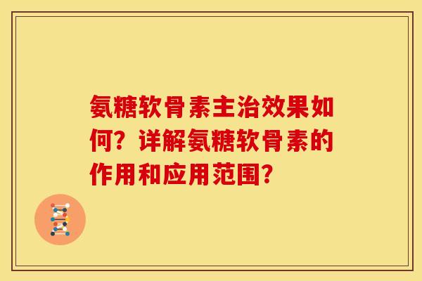 氨糖软骨素主治效果如何？详解氨糖软骨素的作用和应用范围？