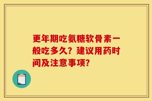 更年期吃氨糖软骨素一般吃多久？建议用药时间及注意事项？