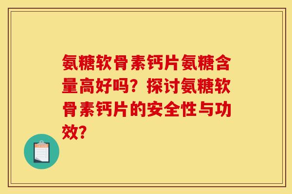 氨糖软骨素钙片氨糖含量高好吗？探讨氨糖软骨素钙片的安全性与功效？