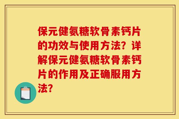 保元健氨糖软骨素钙片的功效与使用方法？详解保元健氨糖软骨素钙片的作用及正确服用方法？