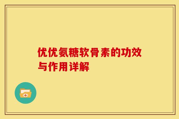 优优氨糖软骨素的功效与作用详解