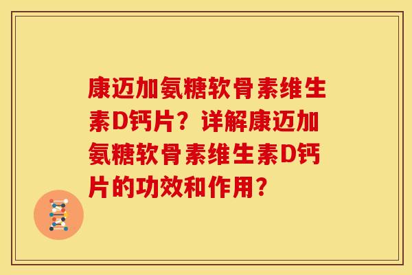 康迈加氨糖软骨素维生素D钙片？详解康迈加氨糖软骨素维生素D钙片的功效和作用？