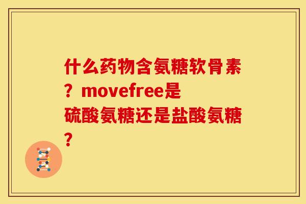 什么药物含氨糖软骨素？movefree是硫酸氨糖还是盐酸氨糖？