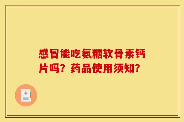 感冒能吃氨糖软骨素钙片吗？药品使用须知？