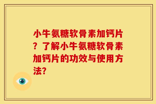 小牛氨糖软骨素加钙片？了解小牛氨糖软骨素加钙片的功效与使用方法？
