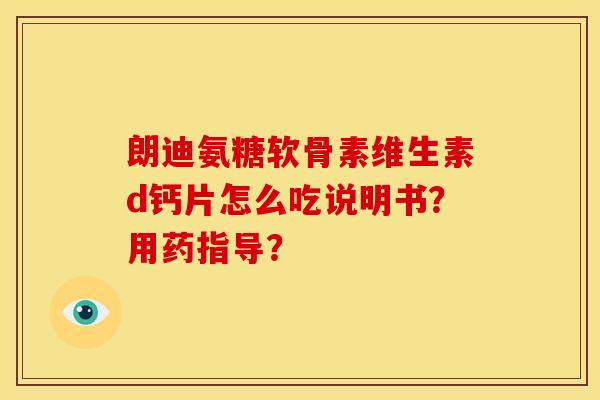 朗迪氨糖软骨素维生素d钙片怎么吃说明书？用药指导？