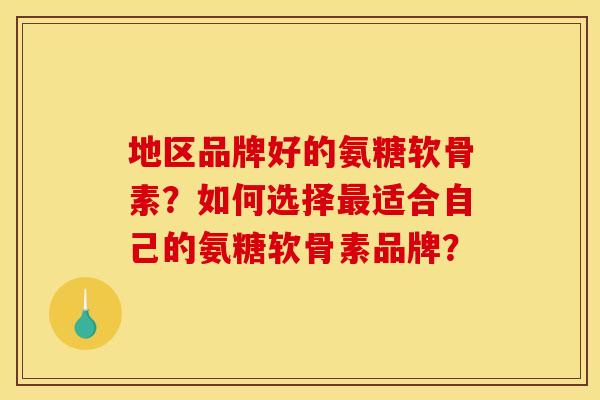 地区品牌好的氨糖软骨素？如何选择最适合自己的氨糖软骨素品牌？