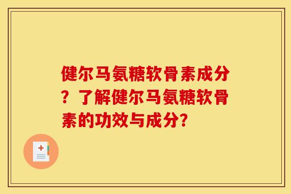 健尔马氨糖软骨素成分？了解健尔马氨糖软骨素的功效与成分？