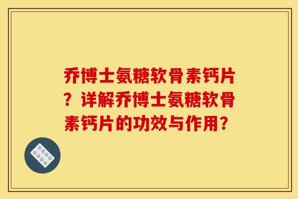 乔博士氨糖软骨素钙片？详解乔博士氨糖软骨素钙片的功效与作用？