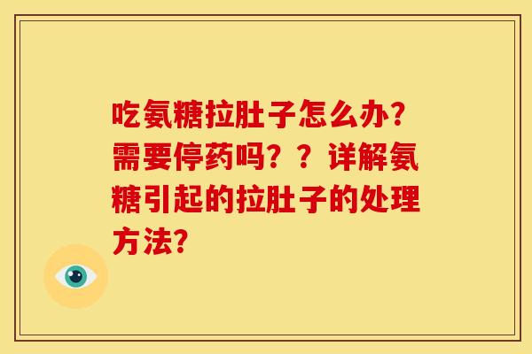 吃氨糖拉肚子怎么办？需要停药吗？？详解氨糖引起的拉肚子的处理方法？