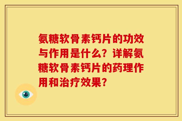 氨糖软骨素钙片的功效与作用是什么？详解氨糖软骨素钙片的药理作用和治疗效果？