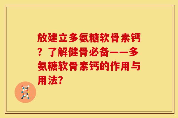 放建立多氨糖软骨素钙？了解健骨必备——多氨糖软骨素钙的作用与用法？