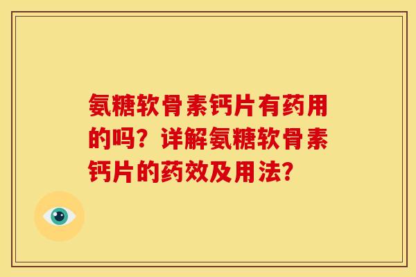 氨糖软骨素钙片有药用的吗？详解氨糖软骨素钙片的药效及用法？