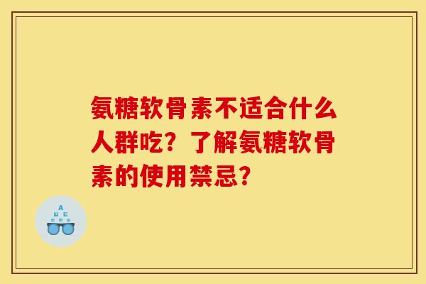 氨糖软骨素不适合什么人群吃？了解氨糖软骨素的使用禁忌？