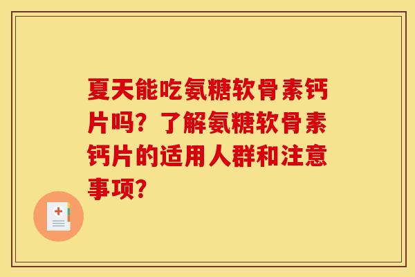 夏天能吃氨糖软骨素钙片吗？了解氨糖软骨素钙片的适用人群和注意事项？