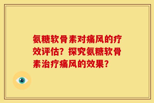 氨糖软骨素对痛风的疗效评估？探究氨糖软骨素治疗痛风的效果？
