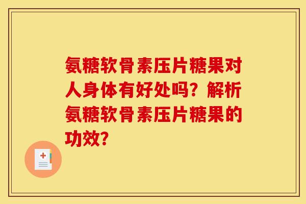 氨糖软骨素压片糖果对人身体有好处吗？解析氨糖软骨素压片糖果的功效？