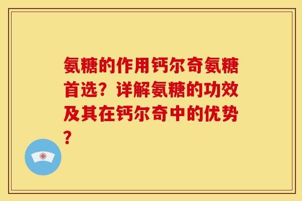 氨糖的作用钙尔奇氨糖首选？详解氨糖的功效及其在钙尔奇中的优势？