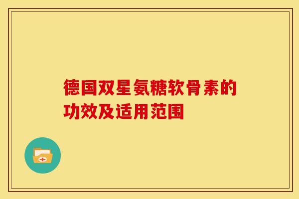 德国双星氨糖软骨素的功效及适用范围