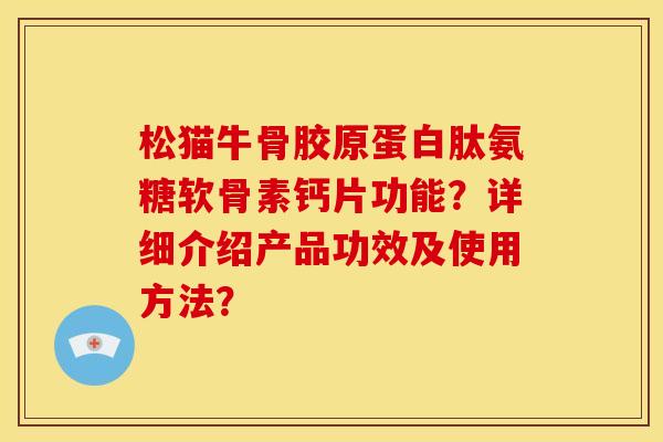 松猫牛骨胶原蛋白肽氨糖软骨素钙片功能？详细介绍产品功效及使用方法？