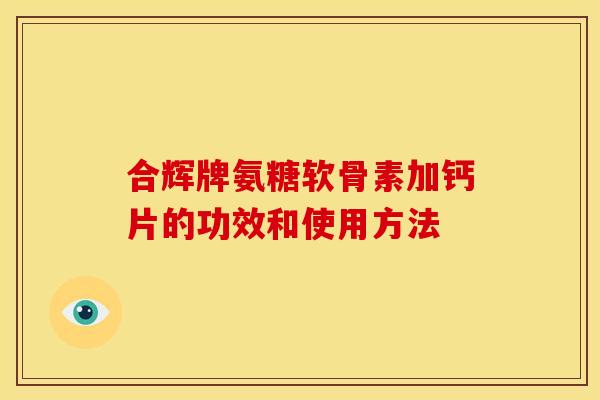 合辉牌氨糖软骨素加钙片的功效和使用方法