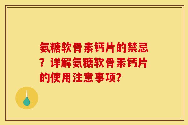 氨糖软骨素钙片的禁忌？详解氨糖软骨素钙片的使用注意事项？